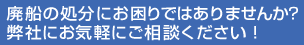 廃船処分にお困りではありませんか?弊社にお気軽にご相談ください